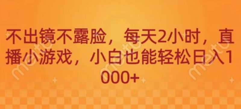不出镜不露脸，每天2小时，直播小游戏，小白也能轻送日入1000+-一人公司创业项目 - 淘金吧
