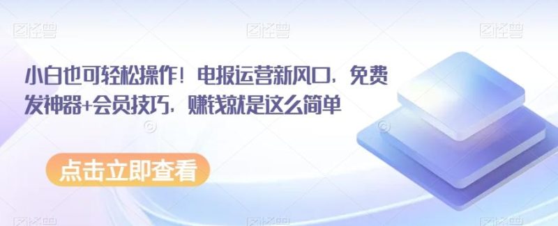 小白也可轻松操作！电报运营新风口，免费发神器+会员技巧，赚钱就是这么简单-一人公司创业项目 - 淘金吧