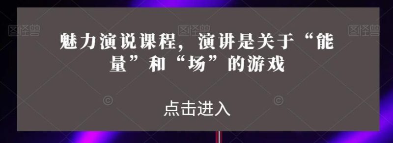 魅力演说课程，演讲是关于“能量”和“场”的游戏-一人公司创业项目 - 淘金吧