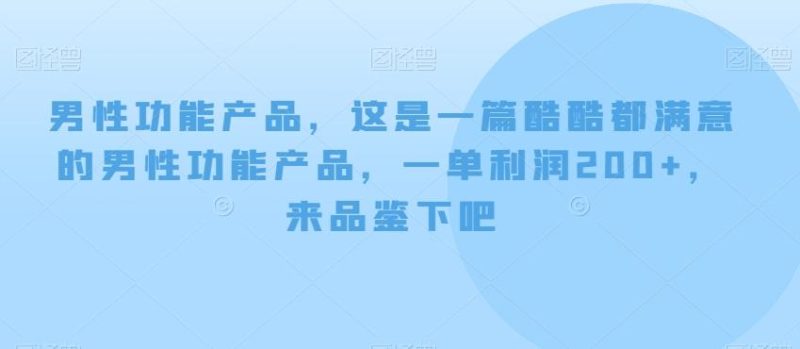 男性功能产品,这一是篇酷都酷满意的男性功产能品,单一利润200+,来鉴品下吧【付费文章】-一人公司创业项目 - 淘金吧