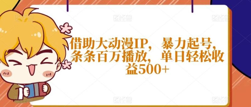 借助大动漫IP，暴力起号，条条百万播放，单日轻松收益500+【揭秘】-一个公司创业项目 - 淘金吧