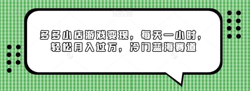 多多小店游戏变现，每天一小时，轻松月入过万，冷门蓝海赛道-一个公司创业项目 - 淘金吧