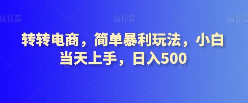 转转电商，简单暴利玩法，小白当天上手，日入500-一个公司创业项目 - 淘金吧