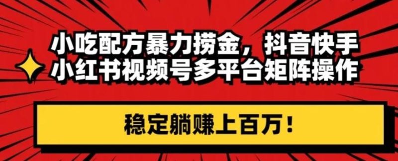 小吃配方暴力捞金，抖音快手小红书视频号多平台矩阵操作，稳定躺赚上百万！-一人公司创业项目 - 淘金吧