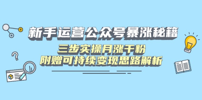 新手运营公众号暴涨秘籍,三步实操月涨千粉,附赠可持续变现思路解析-一个公司创业项目 - 淘金吧