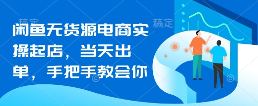 闲鱼无货源电商实操起店,当天出单,手把手教会你-一个公司创业项目 - 淘金吧