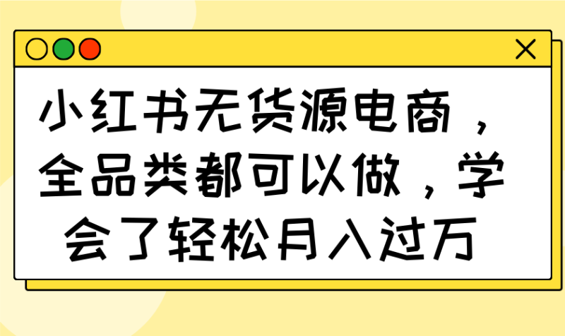 小红书无货源电商,全品类都可以做,学会了轻松月入过万-一个公司创业项目 - 淘金吧
