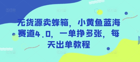 无货源卖蜂箱，小黄鱼蓝海赛道4.0，一单挣多张，每天出单教程-一个公司创业项目 - 淘金吧