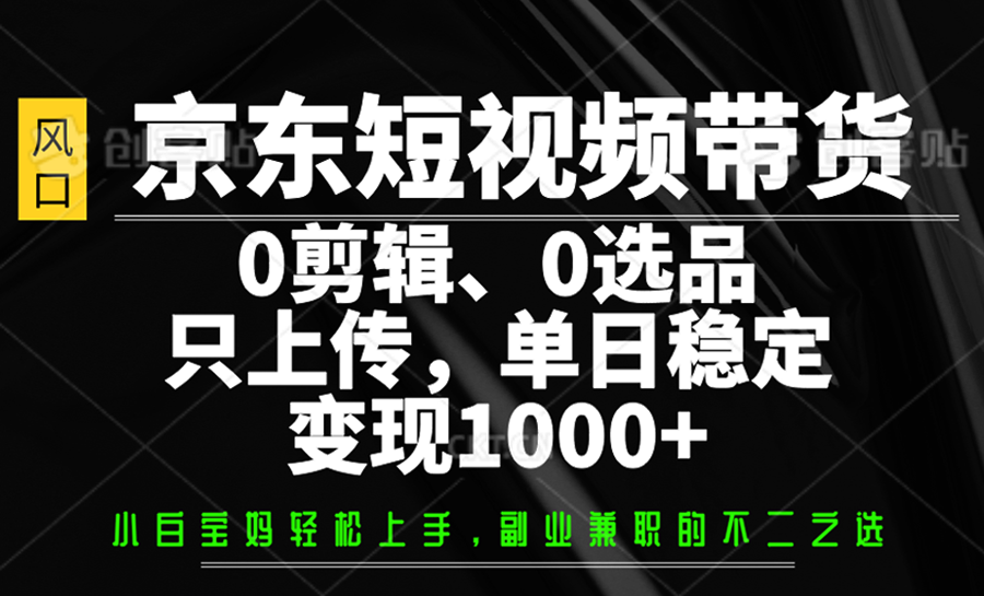 图片[1]-京东短视频带货，0剪辑，0选品，只上传，单日稳定变现1000+-云创网
