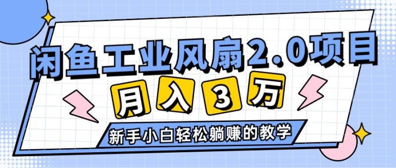 2024年6月最新闲鱼工业风扇2.0项目,轻松月入3W+,新手小白躺赚的教学-一个公司创业项目 - 淘金吧