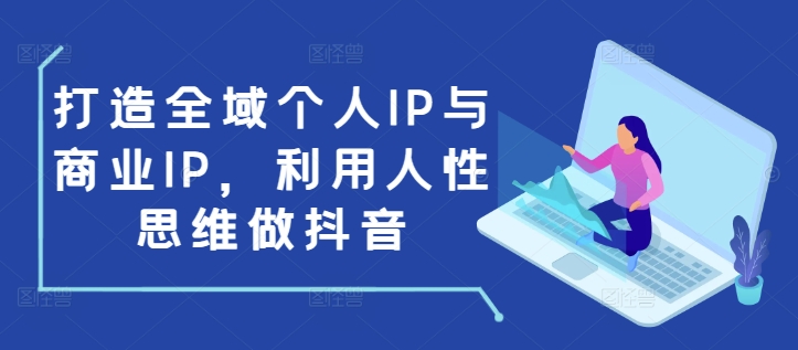 打造全域个人IP与商业IP,利用人性思维做抖音-一个公司创业项目 - 淘金吧