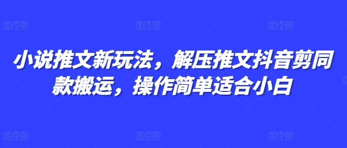 小说推文新玩法,解压推文抖音剪同款搬运,操作简单适合小白-一个公司创业项目 - 淘金吧