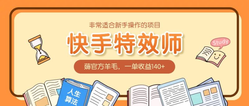 非常适合新手操作的项目:快手特效师,薅官方羊毛,一单收益140+-一个公司创业项目 - 淘金吧
