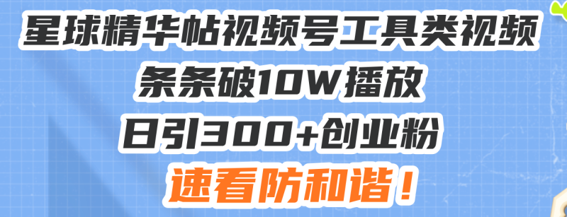 星球精华帖视频号工具类视频条条破10W播放日引300+创业粉,速看防和谐!-一个公司创业项目 - 淘金吧