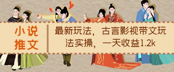 小说推文最新玩法，古言影视带文玩法实操，一天收益1.2k-一个公司创业项目 - 淘金吧