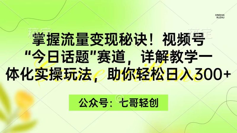 (9437期)掌握流量变现秘诀!视频号“今日话题”赛道,一体化实操玩法,助你日入300+-一人公司创业项目 - 淘金吧