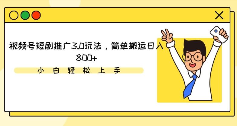 视频号短剧推广3.0玩法，简单搬运日入800+【揭秘】-一人公司创业项目 - 淘金吧