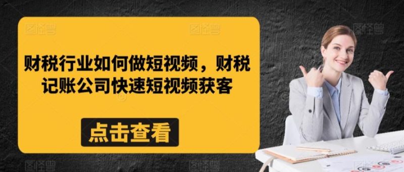 财税行业如何做短视频，财税记账公司快速短视频获客-一人公司创业项目 - 淘金吧