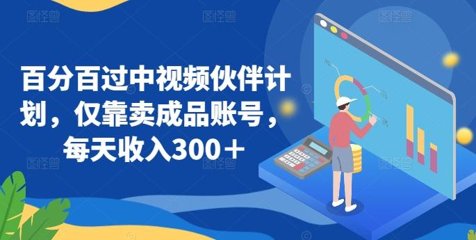 百分百过中视频伙伴计划，仅靠卖成品账号，每天收入300＋【揭秘】-一人公司创业项目 - 淘金吧