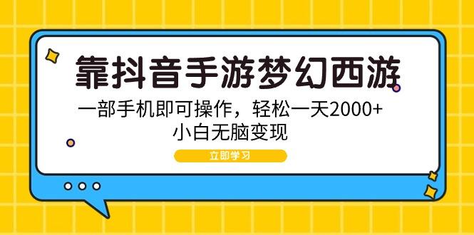 (9452期)靠抖音手游梦幻西游，一部手机即可操作，轻松一天2000+，小白无脑变现-一个公司创业项目 - 淘金吧