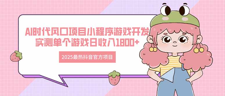 2025最热抖音官方项目 Ai时代风口项目小程序游戏开发 实测单个游戏日收…-一个公司创业项目 - 淘金吧