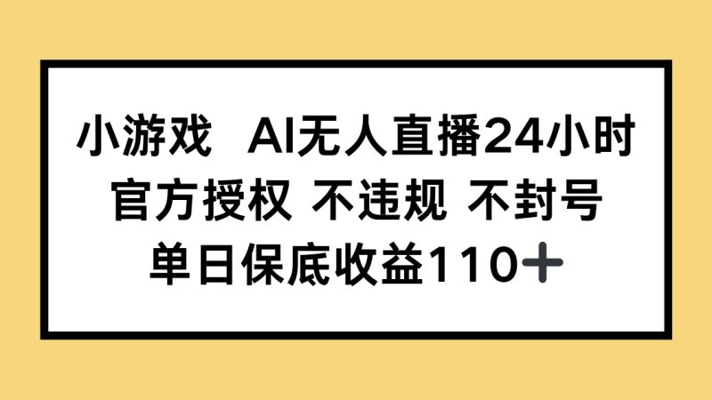 小游戏AI无人直播，官方授权 不违规 不封号，单日保底收益110+-一个公司创业项目 - 淘金吧