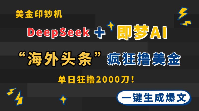 DeepSeek+即梦AI出海,美金印钞机,在“海外头条”疯狂撸美金,一键生…-一个公司创业项目 - 淘金吧