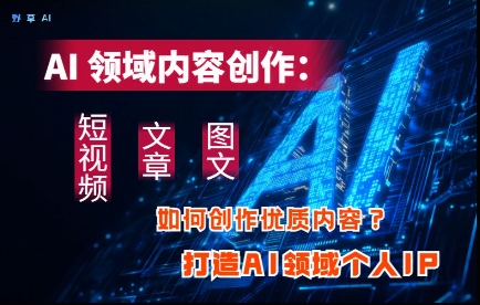 AI领域内容创作:高效创作短视频、文章、图文三大板块内容,打造AI领域个人IP-一个公司创业项目 - 淘金吧