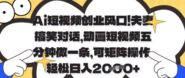 Ai短视频创业风口,夫妻搞笑对话,动画短视频五分钟做一条,可矩阵操作,轻松日入1k+【揭秘】-一个公司创业项目 - 淘金吧