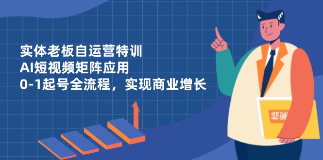 实体老板自运营特训,AI短视频矩阵应用,0-1起号全流程,实现商业增长-一个公司创业项目 - 淘金吧