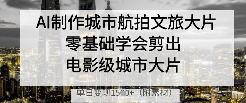 AI制作城市航拍文旅大片,零基础学会剪出电影级城市大片,单日变现多张-一个公司创业项目 - 淘金吧