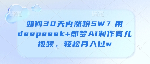 如何30天内涨粉5W?用deepseek+即梦AI制作育儿视频,轻松月入过w-一人公司创业项目 - 淘金吧