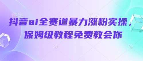 抖音ai全赛道暴力涨粉实操,保姆级教程免费教会你-一人公司创业项目 - 淘金吧