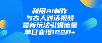 利用AI制作与古人对话的视频，最新玩法引爆流量，单日变现1k-一人公司创业项目 - 淘金吧