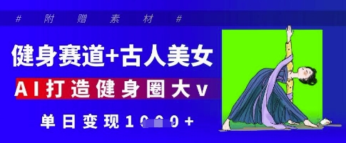 健身赛道+古人美女,AI打造健身圈大v,单日变现多张-一个公司创业项目 - 淘金吧