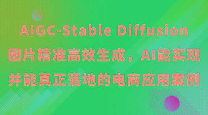 AIGC-Stable Diffusion图片精准高效生成，AI能实现并能真正落地的电商应用案例-一个公司创业项目 - 淘金吧