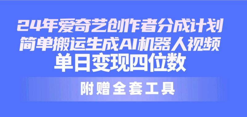 24最新爱奇艺创作者分成计划,简单搬运生成AI机器人视频,单日变现四位数-一个公司创业项目 - 淘金吧