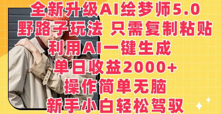 全新升级AI绘梦师5.0.野路子玩法，只需复制粘贴，利用AI一键生成，单日收益2000+【揭秘】-一个公司创业项目 - 淘金吧