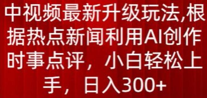 中视频最新升级玩法，根据热点新闻利用AI创作时事点评，日入300+【揭秘】-一个公司创业项目 - 淘金吧