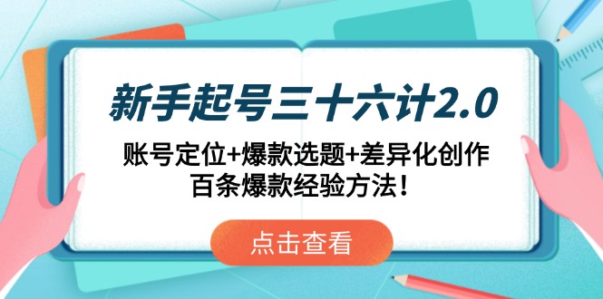 新手起号三十六计2.0:账号定位+爆款选题+差异化创作,百条爆款经验方法!-一个公司创业项目 - 淘金吧