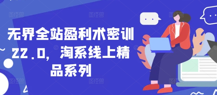 无界全站盈利术密训22.0,淘系线上精品系列-一个公司创业项目 - 淘金吧