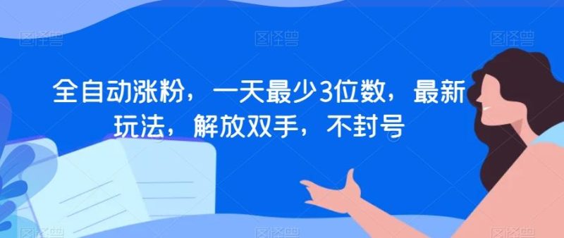 全自动涨粉,一天最少3位数,最新玩法,解放双手,不封号【揭秘】-一个公司创业项目 - 淘金吧