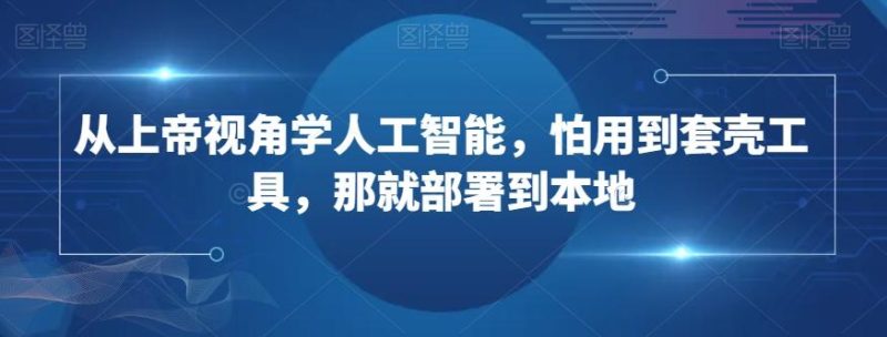 从上帝视角学人工智能,怕用到套壳工具,那就部署到本地-一个公司创业项目 - 淘金吧