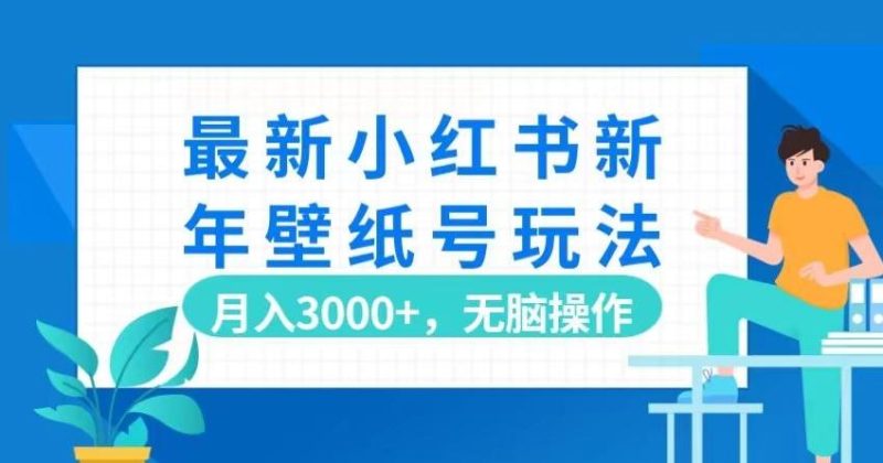 最新小红书新年壁纸号玩法,月入3000+,无脑操作-一个公司创业项目 - 淘金吧