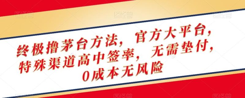 终极撸茅台方法，官方大平台，特殊渠道高中签率，无需垫付，0成本无风险【揭秘】-一个公司创业项目 - 淘金吧