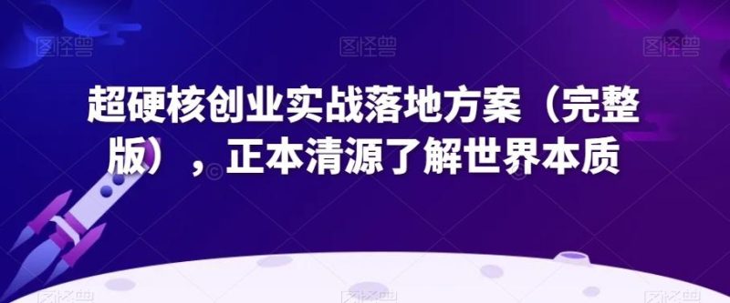 超硬核创业实战落地方案(完整版),正本清源了解世界本质-一个公司创业项目 - 淘金吧