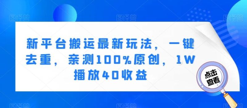 新平台搬运最新玩法，一键去重，亲测100%原创，1W播放40收益-一个公司创业项目 - 淘金吧