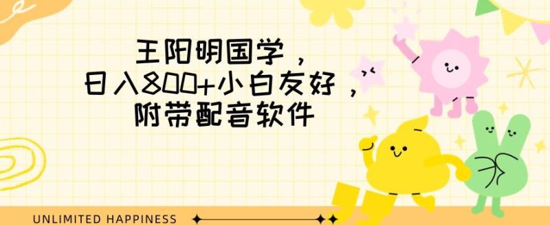 王阳明国学项目，日入800+小白也能玩转，附带配音软件-一个公司创业项目 - 淘金吧