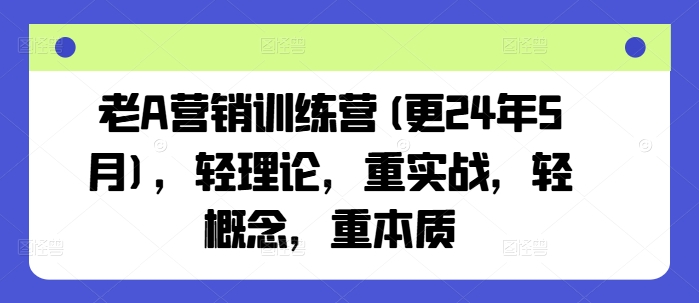 老A营销训练营(更25年3月),轻理论,重实战,轻概念,重本质-一个公司创业项目 - 淘金吧