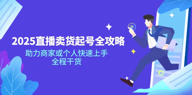 2025直播卖货起号全攻略，助力商家或个人快速上手，全程干货-一个公司创业项目 - 淘金吧